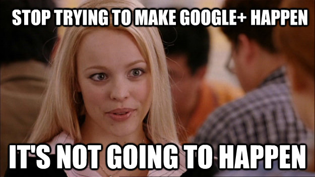 Regina george meme with caption "Stop trying to make google+ happen it's not going to happen"